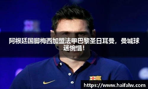阿根廷国脚梅西加盟法甲巴黎圣日耳曼，曼城球迷惋惜！